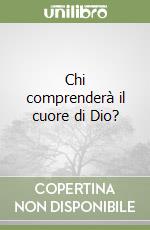 Chi comprenderà il cuore di Dio? libro