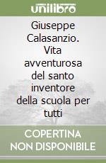 Giuseppe Calasanzio. Vita avventurosa del santo inventore della scuola per tutti libro
