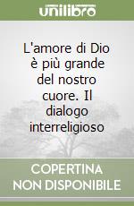 L'amore di Dio è più grande del nostro cuore. Il dialogo interreligioso libro