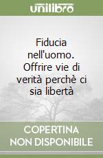 Fiducia nell'uomo. Offrire vie di verità perchè ci sia libertà libro