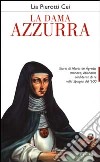 La dama azzurra. Storia di Maria de Agreda, monaca, visionaria, confidente di re nella Spagna del '600 libro