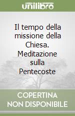 Il tempo della missione della Chiesa. Meditazione sulla Pentecoste libro