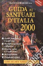 Guida ai santuari d'Italia 2000. Santi fondatori e patroni, manifestazioni religiose, storia, arte, tradizioni, accoglienza e prodotti tipici libro