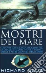 Mostri del mare. Serpenti marini, manati, globster, calamari giganti, piovre, squali, balene e altre creature degli abissi libro