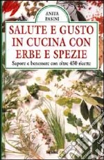 Salute e gusto in cucina con erbe e spezie. Sapore e benessere con oltre 450 ricette