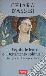 La regola, le lettere e il testamento spirituale. Tutti gli scritti della santa di Assisi libro