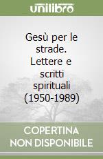 Gesù per le strade. Lettere e scritti spirituali (1950-1989)