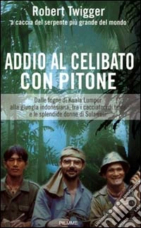 Addio al celibato con pitone. Dalle fogne di Kuala Lumpur alla giungla indonesiana tra i cacciatori di teste e le splendide donne di Sulawesi libro