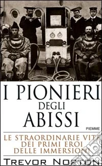 I pionieri degli abissi. Le straordinarie vite dei primi eroi delle immersioni libro