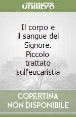 Il corpo e il sangue del Signore. Piccolo trattato sull'eucaristia libro