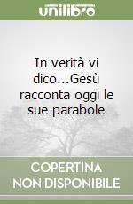 In verità vi dico...Gesù racconta oggi le sue parabole libro