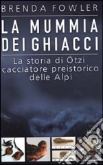 La mummia dei ghiacci. La storia di Ötzi cacciatore preistorico delle Alpi