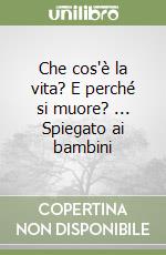 Che cos'è la vita? E perché si muore? ... Spiegato ai bambini libro