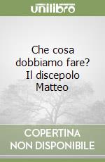 Che cosa dobbiamo fare? Il discepolo Matteo libro