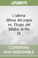 L'ultima difesa del papa re. Elogio del Sillabo di Pio IX libro