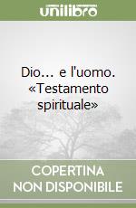 Dio... e l'uomo. «Testamento spirituale» libro