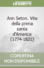 Ann Seton. Vita della prima santa d'America (1774-1821) libro