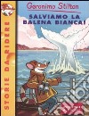 Salviamo la balena bianca! Ediz. illustrata libro