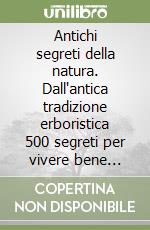 Antichi segreti della natura. Dall'antica tradizione erboristica 500 segreti per vivere bene secondo natura libro