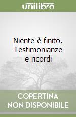 Niente è finito. Testimonianze e ricordi libro