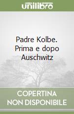 Padre Kolbe. Prima e dopo Auschwitz libro