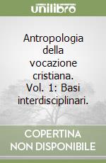 Antropologia della vocazione cristiana. Vol. 1: Basi interdisciplinari. libro