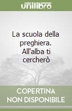 La scuola della preghiera. All'alba ti cercherò libro