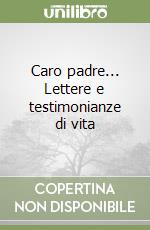 Caro padre... Lettere e testimonianze di vita libro