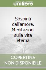 Sospinti dall'amore. Meditazioni sulla vita eterna libro