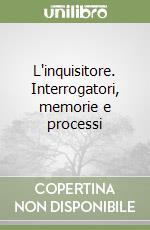 L'inquisitore. Interrogatori, memorie e processi