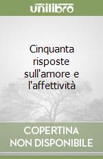 Cinquanta risposte sull'amore e l'affettività libro