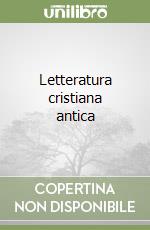 LETTERATURA  CRISTIANA ANTICA(Profilo storico,antologia,due saggi inediti)