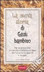 La nuova storia di Gesù bambino. Per la prima volta la nascita e l'infanzia di Gesù dall'intreccio di Apocrifi e Vangeli libro