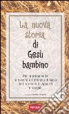 La nuova storia di Gesù bambino. Per la prima volta la nascita e l'infanzia di Gesù dall'intreccio di Apocrifi e Vangeli libro