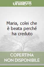 Maria, colei che è beata perché ha creduto libro