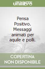 Pensa Positivo. Messaggi animati per aquile e polli. libro