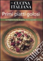 La cucina italiana. Primi piatti golosi. Le migliori ricette di pasta, riso e minestre libro