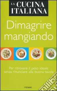 La cucina italiana. Dimagrire mangiando. Per ritrovare il peso ideale senza rinunciare alla buona tavola libro
