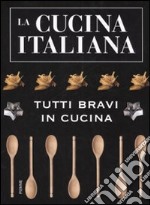 La cucina italiana. Tutti bravi in cucina libro usato
