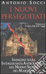 I nuovi perseguitati. Indagine sulla intolleranza anticristiana nel nuovo secolo del martirio libro