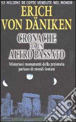 Cronache da un altro passato. Misteriosi monumenti della preistoria parlano di mondi lontani libro