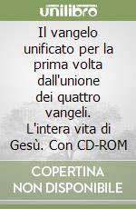 Il vangelo unificato per la prima volta dall'unione dei quattro vangeli. L'intera vita di Gesù. Con CD-ROM libro