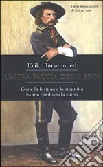 L'altra faccia degli eroi. Come la fortuna e la stupidità hanno cambiato la storia libro