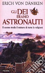 Gli dei erano astronauti. Il cosmo rivela il mistero di tutte le religioni libro