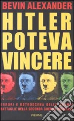 Hitler poteva vincere. Errori e retroscena delle grandi battaglie della seconda guerra mondiale