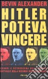 Hitler poteva vincere. Errori e retroscena delle grandi battaglie della seconda guerra mondiale libro