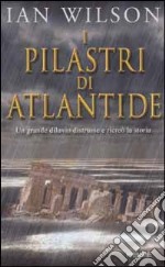 I pilastri di Atlantide. Un grande diluvio distrusse e ricreò la storia libro