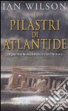 I pilastri di Atlantide. Un grande diluvio distrusse e ricreò la storia libro