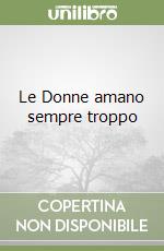 Le Donne amano sempre troppo libro