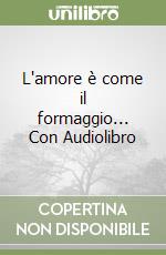 L'amore è come il formaggio... Con Audiolibro libro